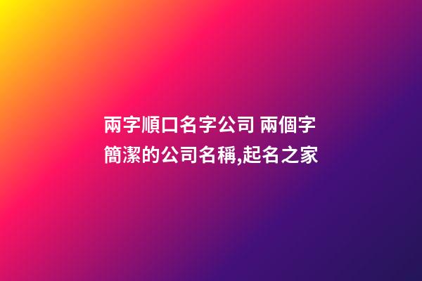 兩字順口名字公司 兩個字簡潔的公司名稱,起名之家-第1張-公司起名-玄機派